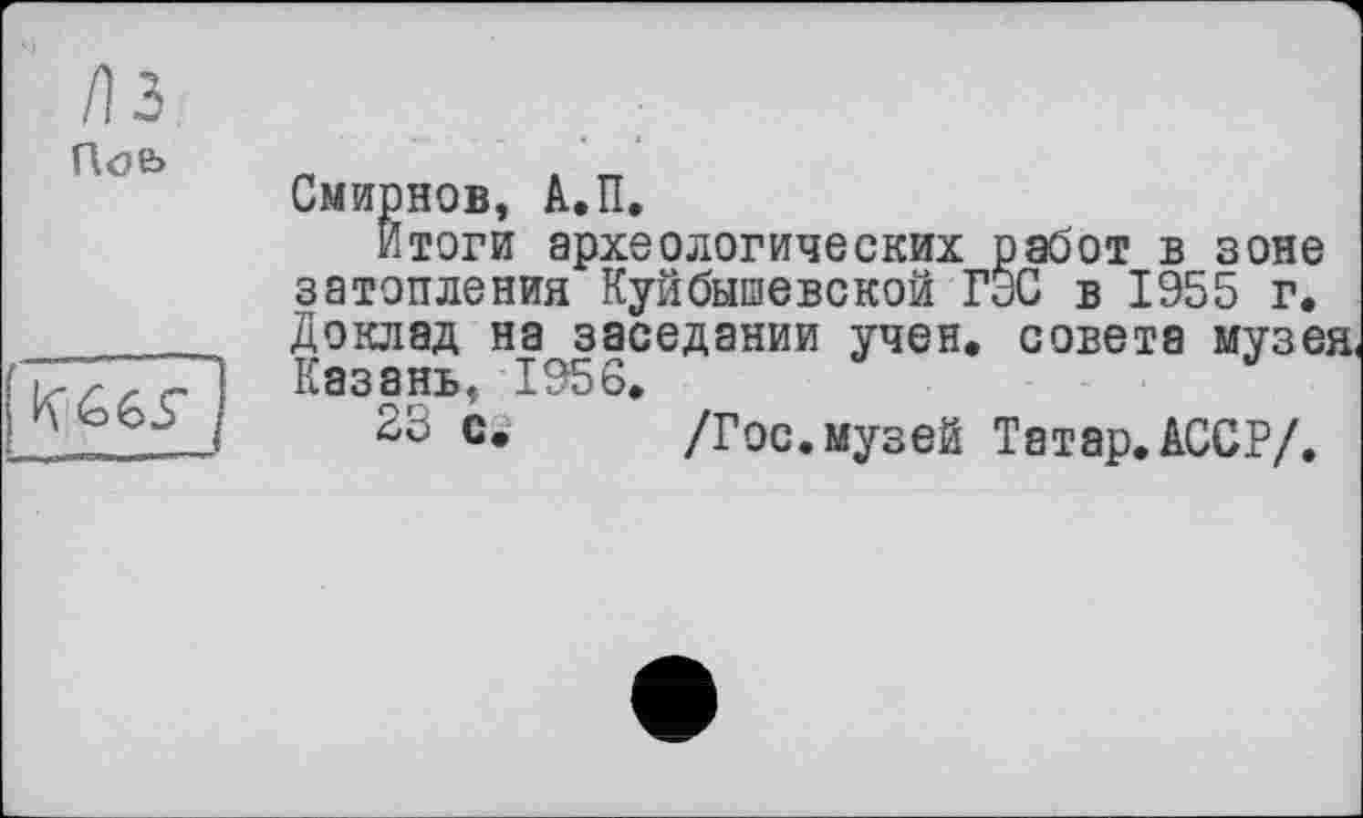 ﻿/13

Смирнов, А.П.
Итоги археологических работ в зоне затопления Куйбышевской ГЭС в 1955 г. Доклад на заседании учен, совета музея, Казань, 1956.
23 с. /Гос.музей Татар.АССР/.